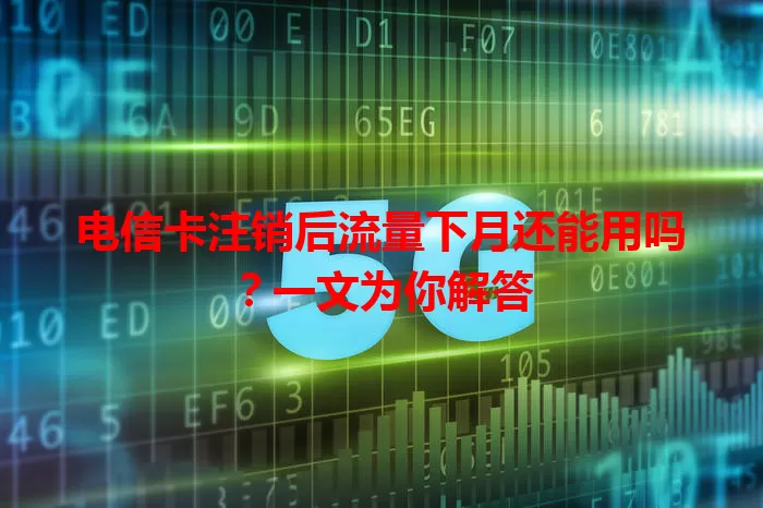 电信卡注销后流量下月还能用吗？一文为你解答