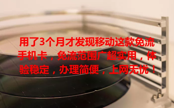 用了3个月才发现移动这款免流手机卡，免流范围广超实用，体验稳定，办理简便，上网无忧！