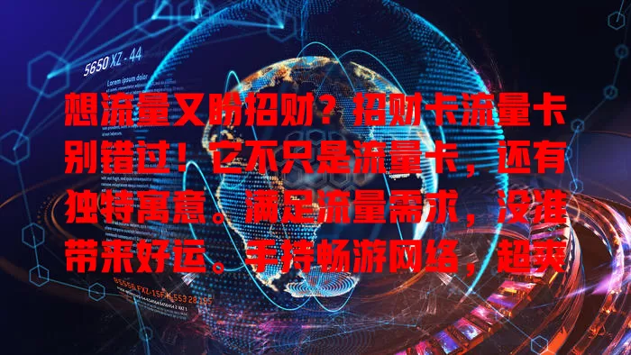 想流量又盼招财？招财卡流量卡别错过！它不只是流量卡，还有独特寓意。满足流量需求，没准带来好运。手持畅游网络，超爽！能快速加载资讯、流畅看视频等。值得关注体验，或成幸运符！