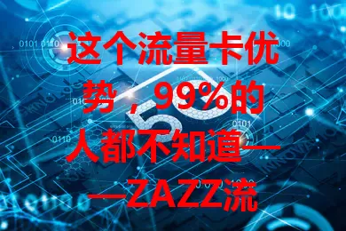 这个流量卡优势，99%的人都不知道——ZAZZ流量卡