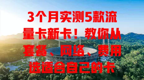 3个月实测5款流量卡新卡！教你从套餐、网络、费用选适合自己的卡