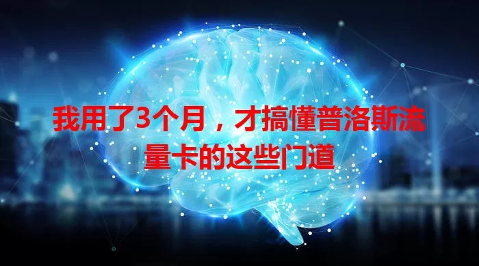 我用了3个月，才搞懂普洛斯流量卡的这些门道