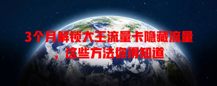 3个月解锁大王流量卡隐藏流量，这些方法你得知道