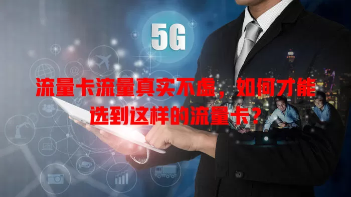 流量卡流量真实不虚，如何才能选到这样的流量卡？