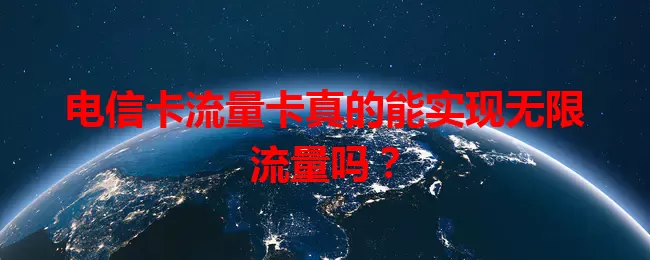 电信卡流量卡真的能实现无限流量吗？