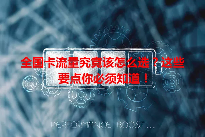 全国卡流量究竟该怎么选？这些要点你必须知道！