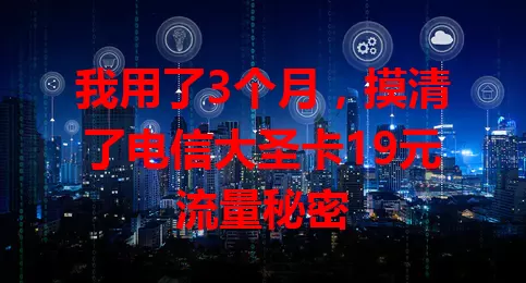 我用了3个月，摸清了电信大圣卡19元流量秘密