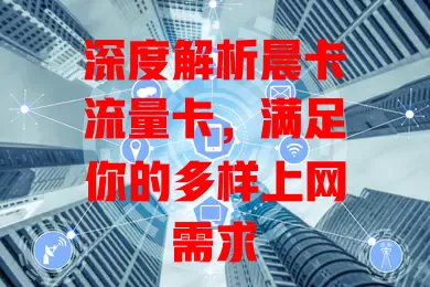 深度解析晨卡流量卡，满足你的多样上网需求