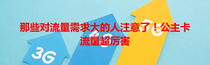 那些对流量需求大的人注意了！公主卡流量超厉害
