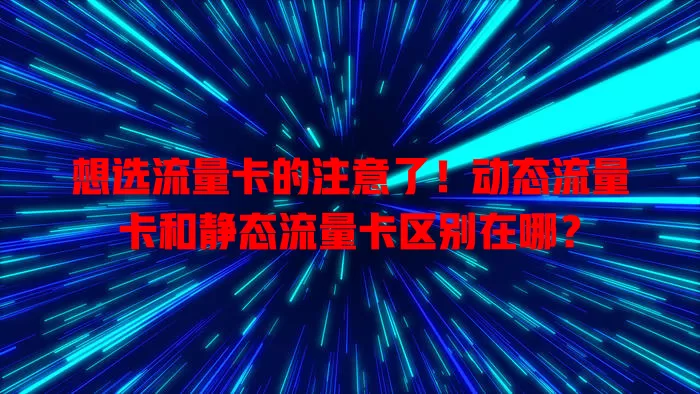想选流量卡的注意了！动态流量卡和静态流量卡区别在哪？