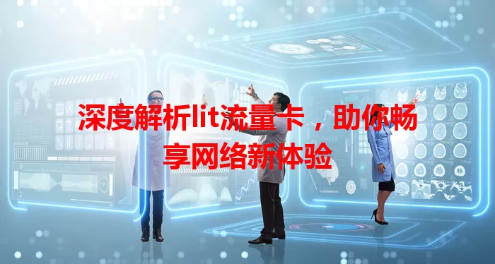 深度解析lit流量卡，助你畅享网络新体验