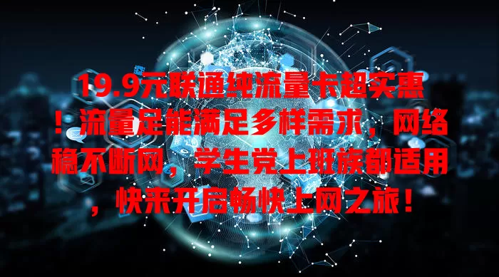 19.9元联通纯流量卡超实惠！流量足能满足多样需求，网络稳不断网，学生党上班族都适用，快来开启畅快上网之旅！