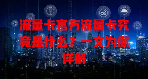 流量卡官方流量卡究竟是什么？一文为你详解