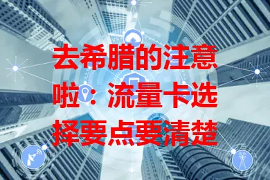 去希腊的注意啦：流量卡选择要点要清楚