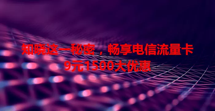 知晓这一秘密，畅享电信流量卡9元1500大优惠