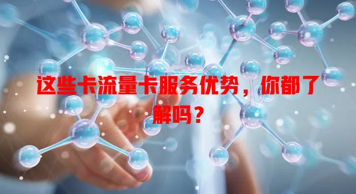 这些卡流量卡服务优势，你都了解吗？