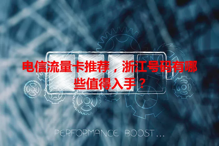 电信流量卡推荐，浙江号码有哪些值得入手？