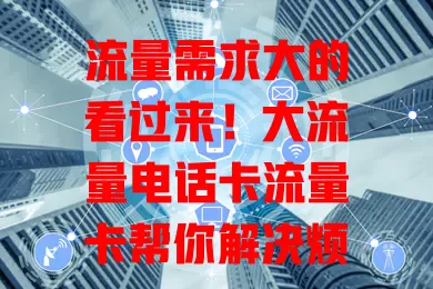 流量需求大的看过来！大流量电话卡流量卡帮你解决烦恼
