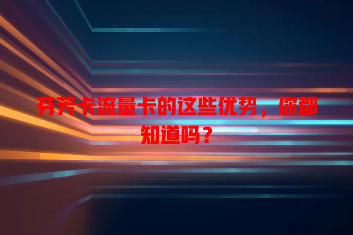 芬芳卡流量卡的这些优势，你都知道吗？