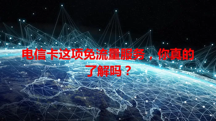 电信卡这项免流量服务，你真的了解吗？
