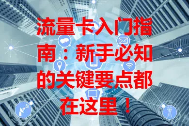 流量卡入门指南：新手必知的关键要点都在这里！