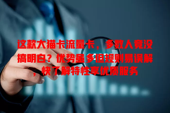 这款大猫卡流量卡，多数人竟没搞明白？优势虽多但规则易误解，快了解特性享优质服务