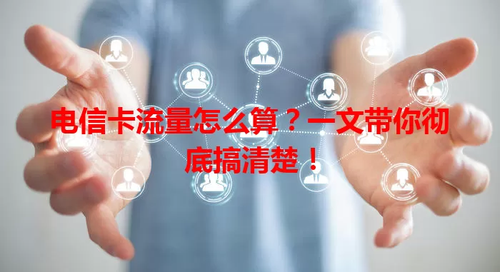 电信卡流量怎么算？一文带你彻底搞清楚！