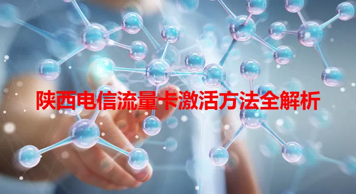 陕西电信流量卡激活方法全解析