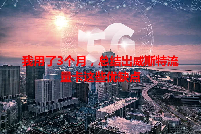 我用了3个月，总结出威斯特流量卡这些优缺点