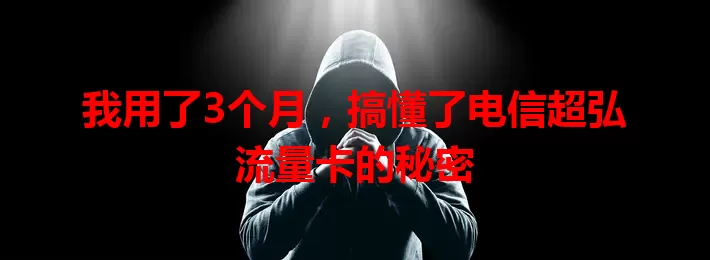 我用了3个月，搞懂了电信超弘流量卡的秘密