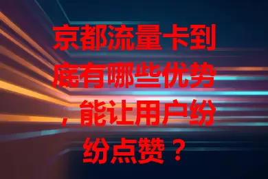 京都流量卡到底有哪些优势，能让用户纷纷点赞？