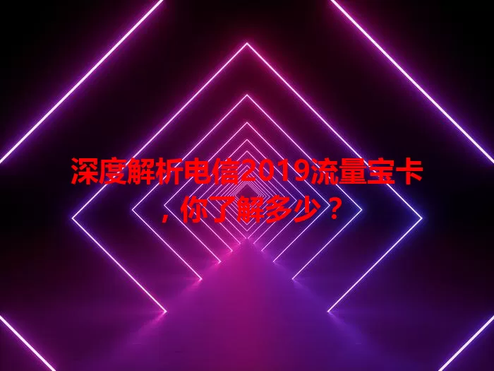 深度解析电信2019流量宝卡，你了解多少？