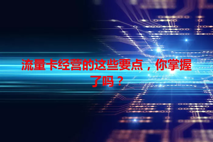 流量卡经营的这些要点，你掌握了吗？