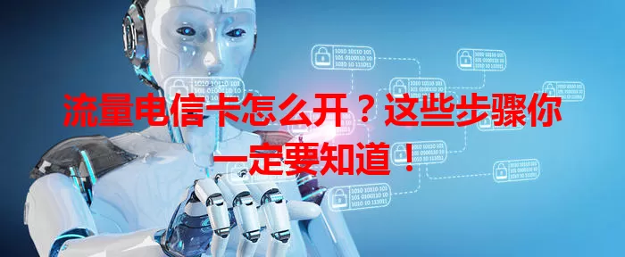 流量电信卡怎么开？这些步骤你一定要知道！