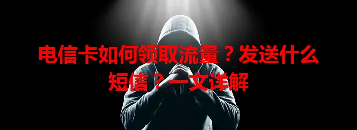 电信卡如何领取流量？发送什么短信？一文详解