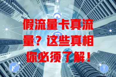 假流量卡真流量？这些真相你必须了解！