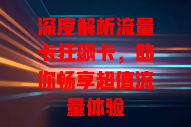 深度解析流量卡狂飙卡，助你畅享超值流量体验
