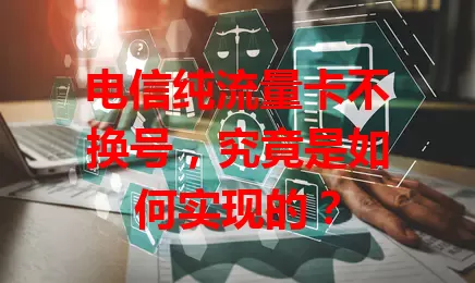 电信纯流量卡不换号，究竟是如何实现的？
