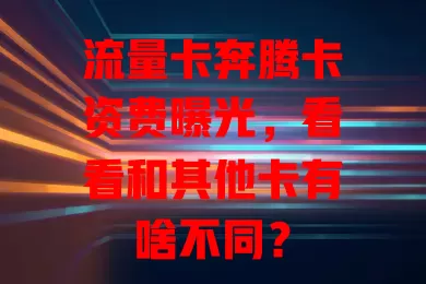 流量卡奔腾卡资费曝光，看看和其他卡有啥不同？