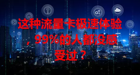 这种流量卡极速体验，99%的人都没感受过？