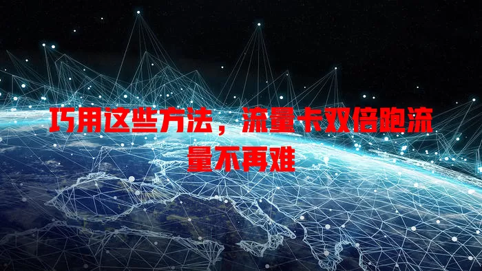 巧用这些方法，流量卡双倍跑流量不再难