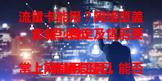 流量卡能用？网络覆盖、套餐、稳定及售后要点必知

流量卡是日常上网常用工具，能否用好得留意。网络覆盖有差异，偏远山区信号不同。套餐内容要选对，依习惯挑避免限速超费。稳定性很关键，优质卡保障网络。售后也重要，及时解决问题才能用好流量卡。