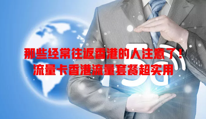 那些经常往返香港的人注意了！流量卡香港流量套餐超实用