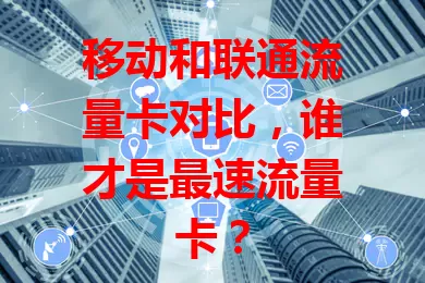 移动和联通流量卡对比，谁才是最速流量卡？