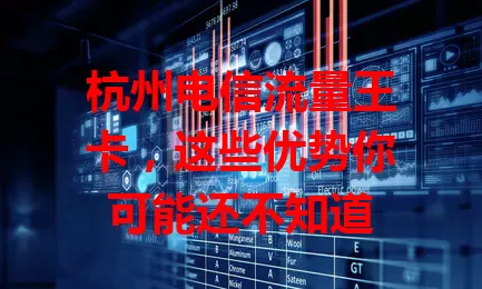 杭州电信流量王卡，这些优势你可能还不知道