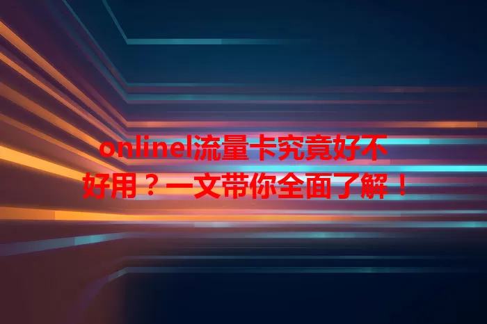 onlinel流量卡究竟好不好用？一文带你全面了解！