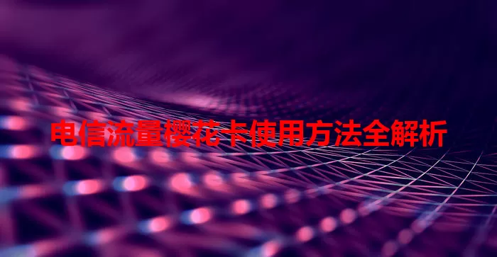 电信流量樱花卡使用方法全解析