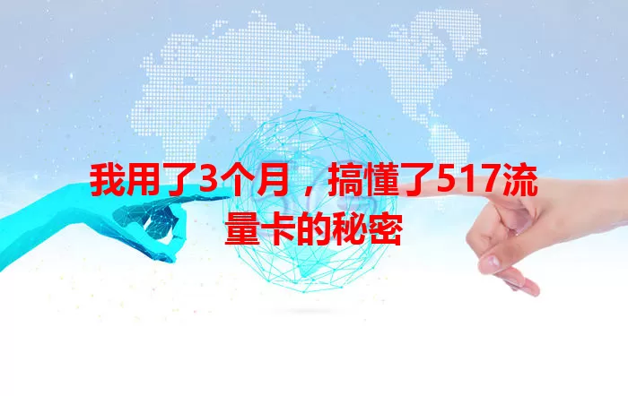 我用了3个月，搞懂了517流量卡的秘密