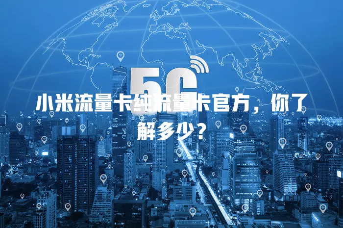 小米流量卡纯流量卡官方，你了解多少？