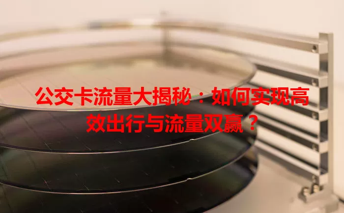 公交卡流量大揭秘：如何实现高效出行与流量双赢？